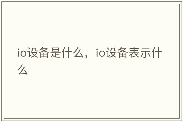 io設(shè)備是什么，io設(shè)備表示什么