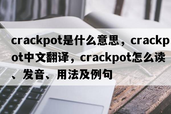 crackpot是什么意思，crackpot中文翻譯，crackpot怎么讀、發(fā)音、用法及例句
