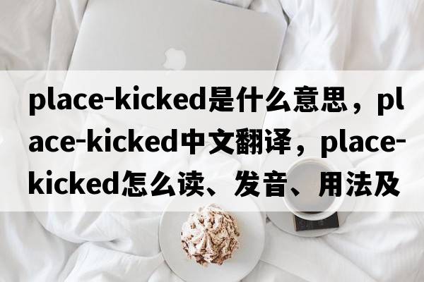 place-kicked是什么意思，place-kicked中文翻譯，place-kicked怎么讀、發(fā)音、用法及例句