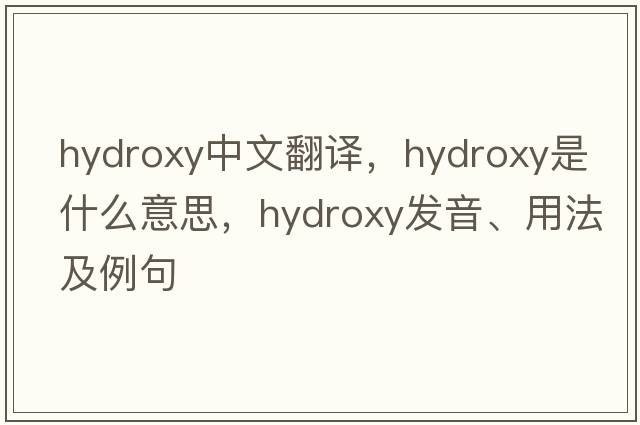 hydroxy中文翻譯，hydroxy是什么意思，hydroxy發(fā)音、用法及例句