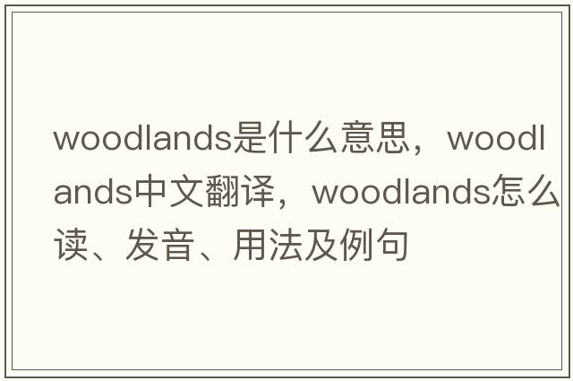 woodlands是什么意思，woodlands中文翻譯，woodlands怎么讀、發(fā)音、用法及例句