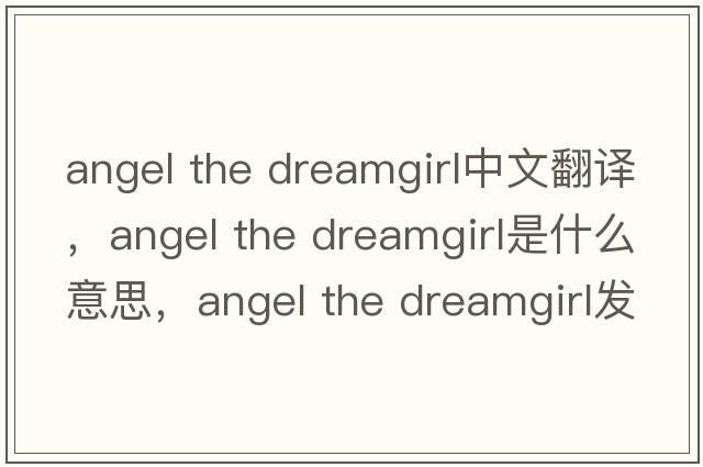 angel the dreamgirl中文翻譯，angel the dreamgirl是什么意思，angel the dreamgirl發(fā)音、用法及例句