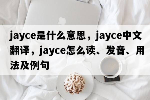 Jayce是什么意思，Jayce中文翻譯，Jayce怎么讀、發(fā)音、用法及例句