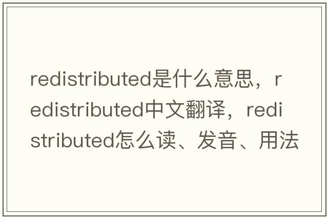 redistributed是什么意思，redistributed中文翻譯，redistributed怎么讀、發(fā)音、用法及例句