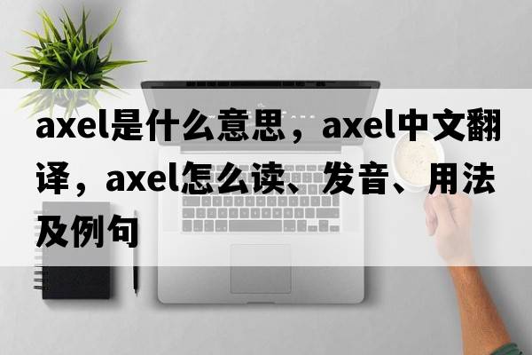 axel是什么意思，axel中文翻譯，axel怎么讀、發(fā)音、用法及例句