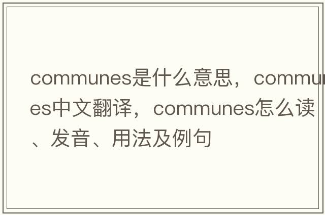 communes是什么意思，communes中文翻譯，communes怎么讀、發(fā)音、用法及例句