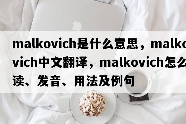 Malkovich是什么意思，Malkovich中文翻譯，Malkovich怎么讀、發(fā)音、用法及例句