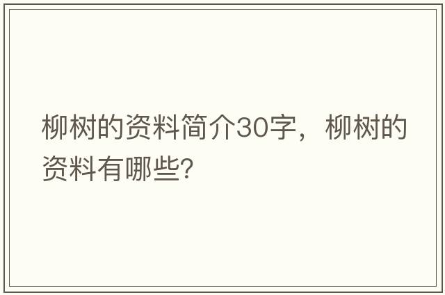 柳樹(shù)的資料簡(jiǎn)介30字，柳樹(shù)的資料有哪些？