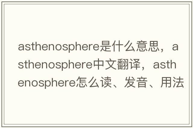 asthenosphere是什么意思，asthenosphere中文翻譯，asthenosphere怎么讀、發(fā)音、用法及例句