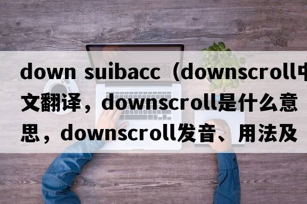 down suibacc（downscroll中文翻譯，downscroll是什么意思，downscroll發(fā)音、用法及例句）