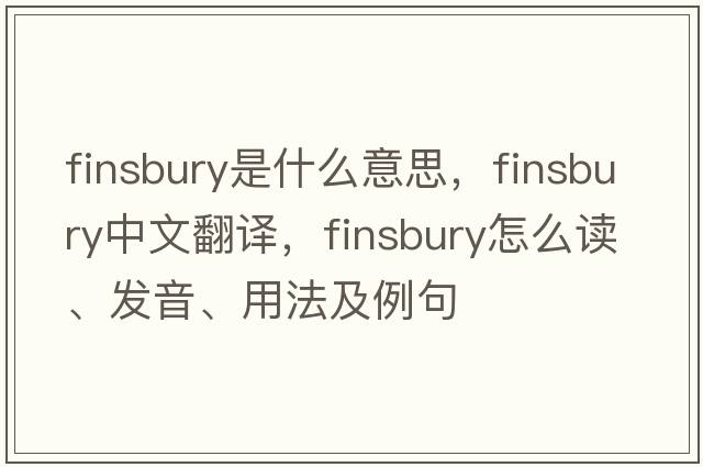Finsbury是什么意思，F(xiàn)insbury中文翻譯，F(xiàn)insbury怎么讀、發(fā)音、用法及例句