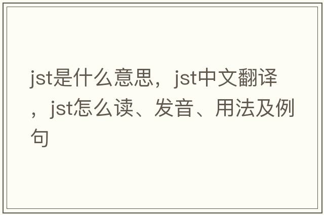 JST是什么意思，JST中文翻譯，JST怎么讀、發(fā)音、用法及例句
