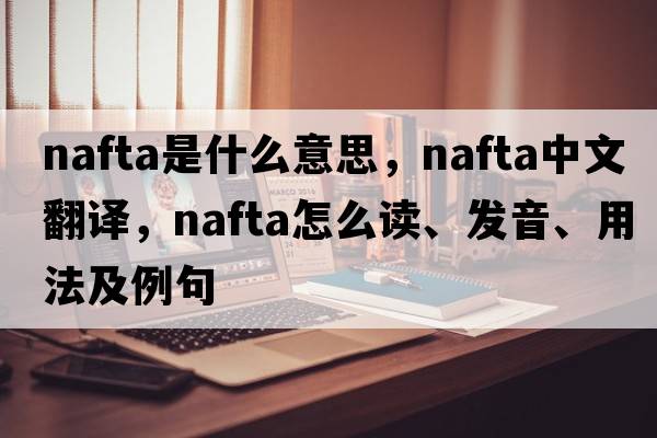 NAFTA是什么意思，NAFTA中文翻譯，NAFTA怎么讀、發(fā)音、用法及例句