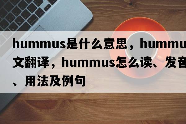 hummus是什么意思，hummus中文翻譯，hummus怎么讀、發(fā)音、用法及例句