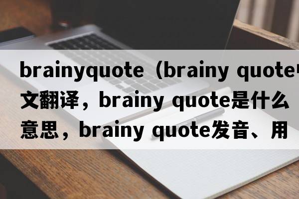 brainyquote（brainy quote中文翻譯，brainy quote是什么意思，brainy quote發(fā)音、用法及例句）