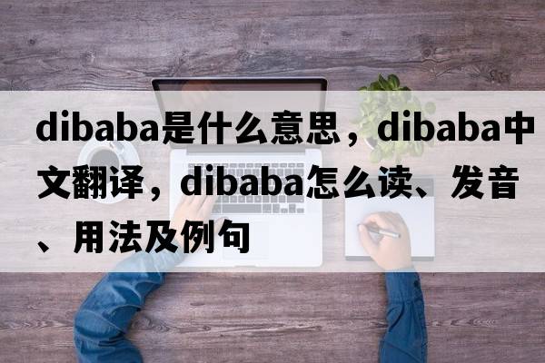 Dibaba是什么意思，Dibaba中文翻譯，Dibaba怎么讀、發(fā)音、用法及例句