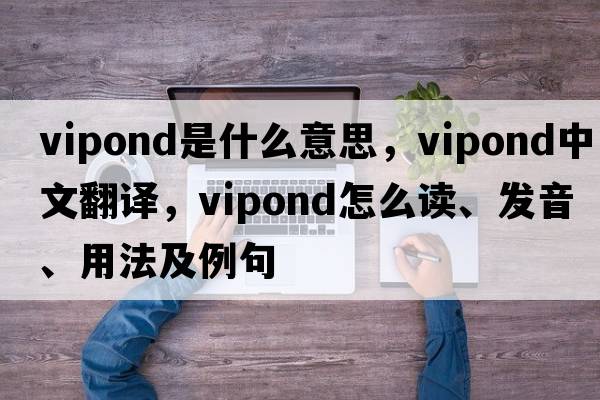 Vipond是什么意思，Vipond中文翻譯，Vipond怎么讀、發(fā)音、用法及例句