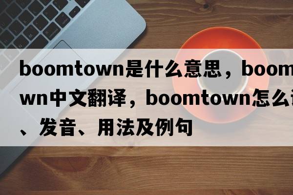 boomtown是什么意思，boomtown中文翻譯，boomtown怎么讀、發(fā)音、用法及例句