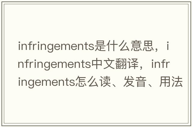 infringements是什么意思，infringements中文翻譯，infringements怎么讀、發(fā)音、用法及例句