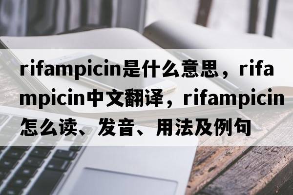 rifampicin是什么意思，rifampicin中文翻譯，rifampicin怎么讀、發(fā)音、用法及例句