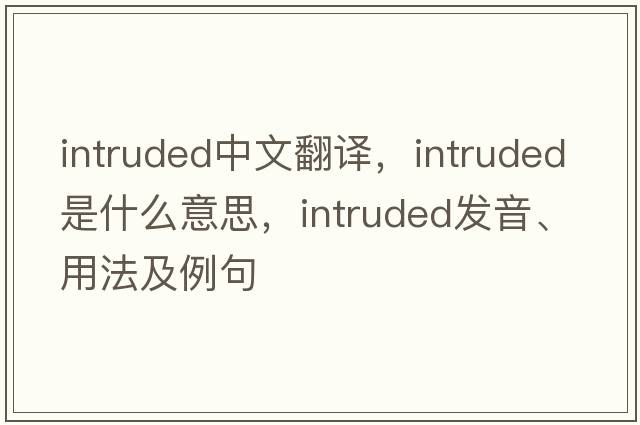 intruded中文翻譯，intruded是什么意思，intruded發(fā)音、用法及例句