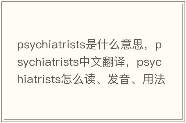 psychiatrists是什么意思，psychiatrists中文翻譯，psychiatrists怎么讀、發(fā)音、用法及例句