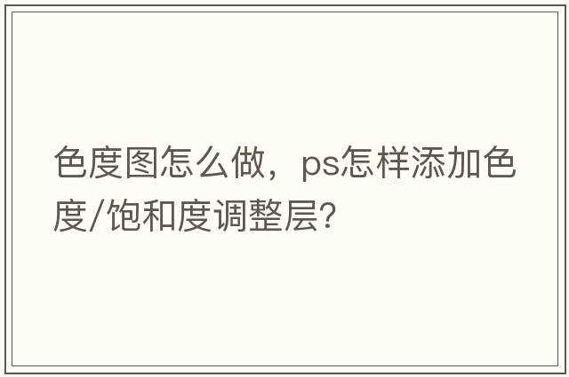 色度圖怎么做，PS怎樣添加色度/飽和度調(diào)整層？