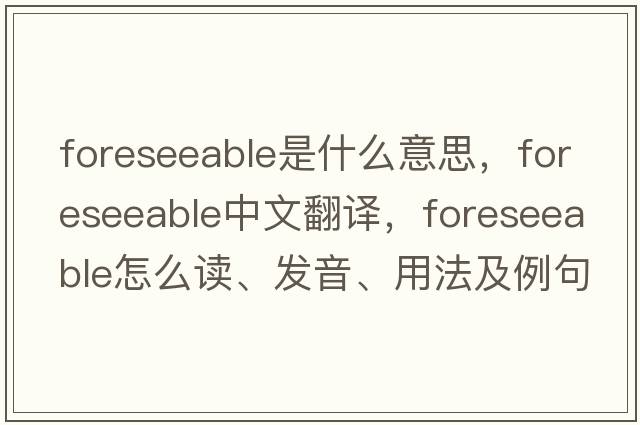 foreseeable是什么意思，foreseeable中文翻譯，foreseeable怎么讀、發(fā)音、用法及例句