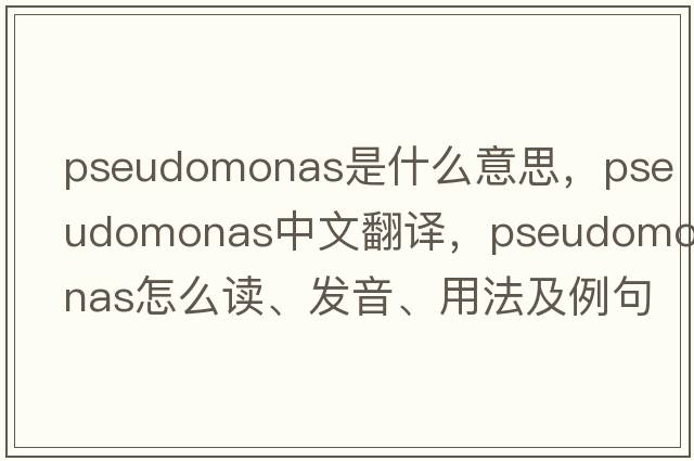 pseudomonas是什么意思，pseudomonas中文翻譯，pseudomonas怎么讀、發(fā)音、用法及例句