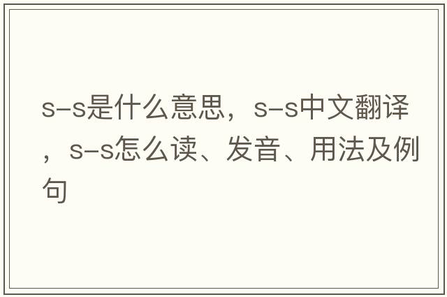 s-s是什么意思，s-s中文翻譯，s-s怎么讀、發(fā)音、用法及例句