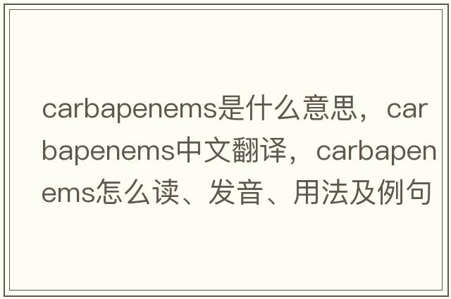 carbapenems是什么意思，carbapenems中文翻譯，carbapenems怎么讀、發(fā)音、用法及例句