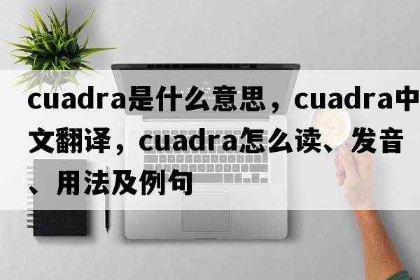 Cuadra是什么意思，Cuadra中文翻譯，Cuadra怎么讀、發(fā)音、用法及例句