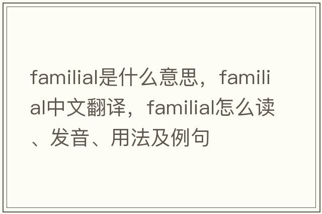 familial是什么意思，familial中文翻譯，familial怎么讀、發(fā)音、用法及例句