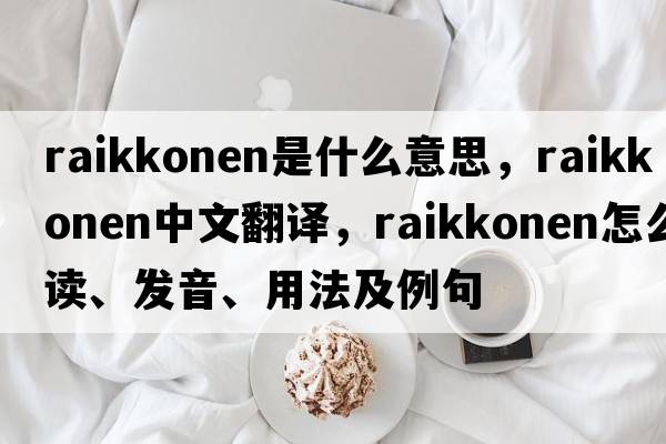 raikkonen是什么意思，raikkonen中文翻譯，raikkonen怎么讀、發(fā)音、用法及例句