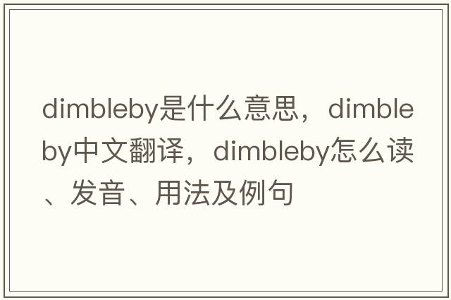 Dimbleby是什么意思，Dimbleby中文翻譯，Dimbleby怎么讀、發(fā)音、用法及例句