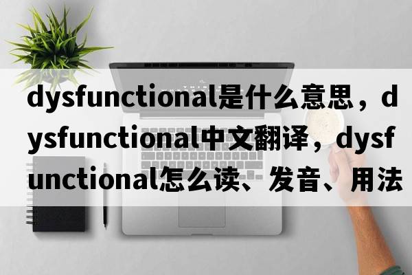 dysfunctional是什么意思，dysfunctional中文翻譯，dysfunctional怎么讀、發(fā)音、用法及例句