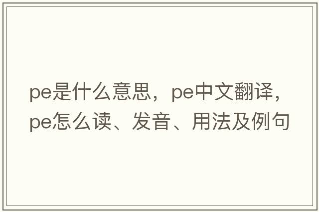 pe是什么意思，pe中文翻譯，pe怎么讀、發(fā)音、用法及例句