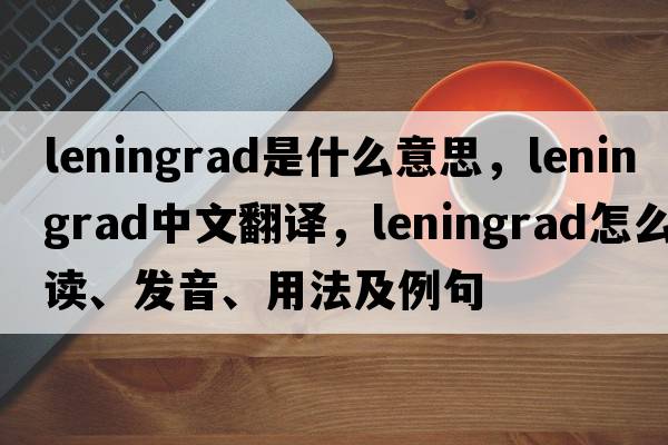 Leningrad是什么意思，Leningrad中文翻譯，Leningrad怎么讀、發(fā)音、用法及例句