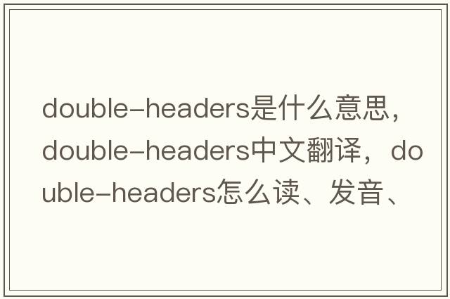 double-headers是什么意思，double-headers中文翻譯，double-headers怎么讀、發(fā)音、用法及例句