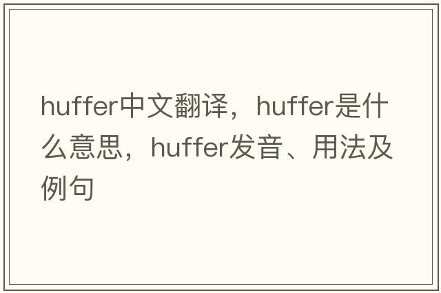huffer中文翻譯，huffer是什么意思，huffer發(fā)音、用法及例句