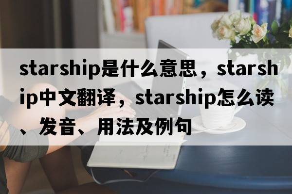 starship是什么意思，starship中文翻譯，starship怎么讀、發(fā)音、用法及例句