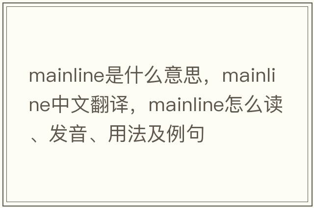 mainline是什么意思，mainline中文翻譯，mainline怎么讀、發(fā)音、用法及例句