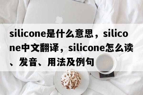 silicone是什么意思，silicone中文翻譯，silicone怎么讀、發(fā)音、用法及例句