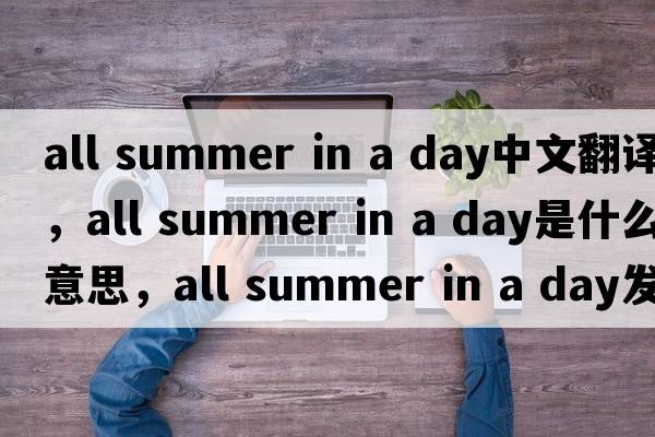 all summer in a day中文翻譯，all summer in a day是什么意思，all summer in a day發(fā)音、用法及例句