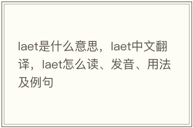 LAET是什么意思，LAET中文翻譯，LAET怎么讀、發(fā)音、用法及例句