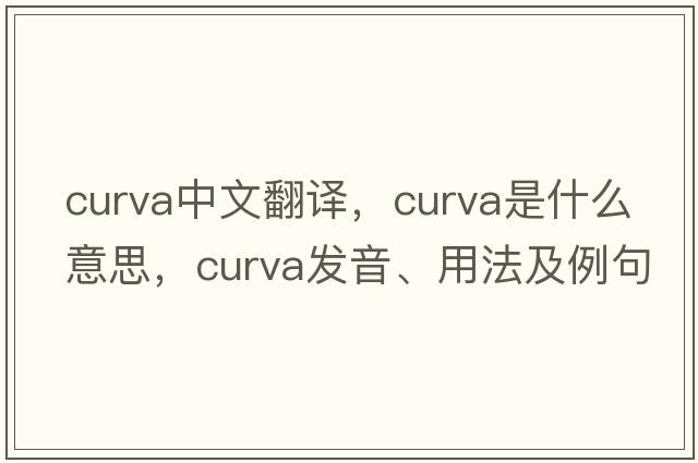 curva中文翻譯，curva是什么意思，curva發(fā)音、用法及例句