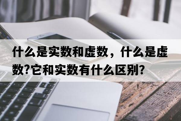 什么是實數(shù)和虛數(shù)，什么是虛數(shù)?它和實數(shù)有什么區(qū)別？