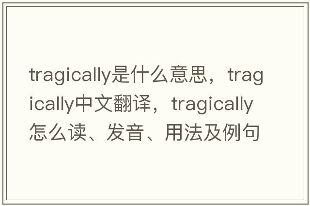 tragically是什么意思，tragically中文翻譯，tragically怎么讀、發(fā)音、用法及例句