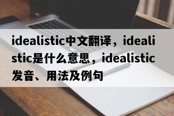idealistic中文翻譯，idealistic是什么意思，idealistic發(fā)音、用法及例句