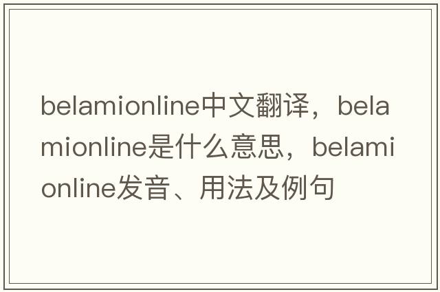 belamionline中文翻譯，belamionline是什么意思，belamionline發(fā)音、用法及例句